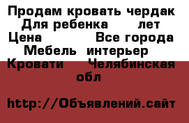 Продам кровать чердак.  Для ребенка 5-12 лет › Цена ­ 5 000 - Все города Мебель, интерьер » Кровати   . Челябинская обл.